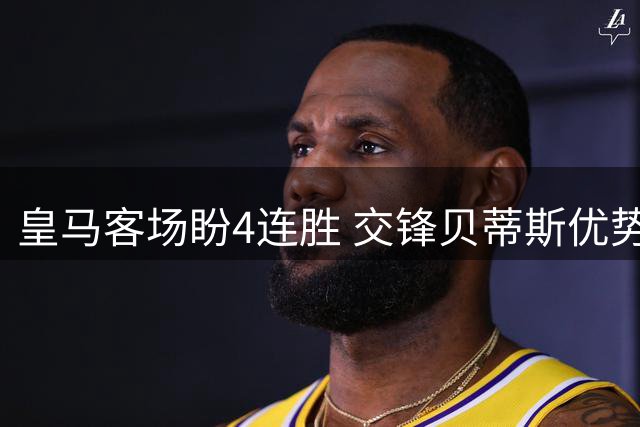 皇马客场盼4连胜 交锋贝蒂斯优势明显